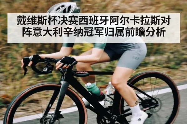 戴维斯杯决赛西班牙阿尔卡拉斯对阵意大利辛纳冠军归属前瞻分析